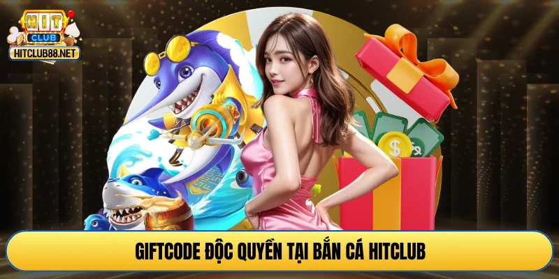 Giftcode độc quyền tại bắn cá HITCLUB