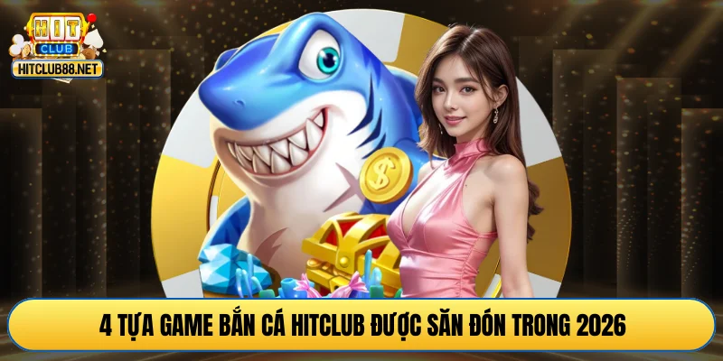 4 tựa game bắn cá HITCLUB được săn đón trong 2026