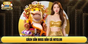 Cách săn boss bắn cá HITCLUB