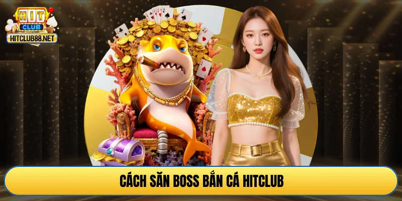 Cách săn boss bắn cá HITCLUB