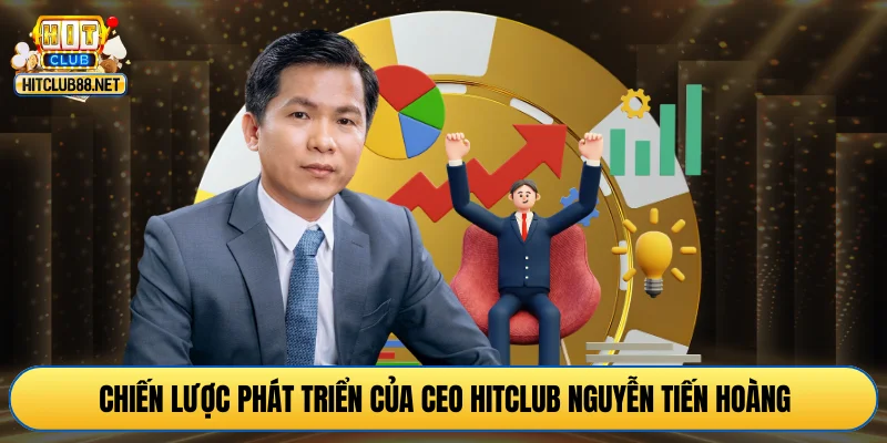 Chiến lược phát triển của CEO HITCLUB Nguyễn Tiến Hoàng