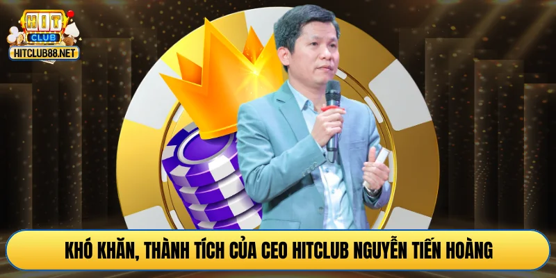 Khó khăn, thành tích của CEO HITCLUB Nguyễn Tiến Hoàng