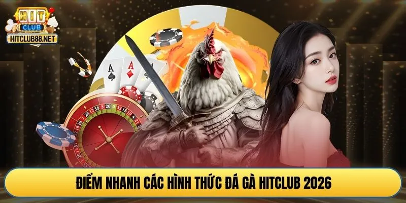 Điểm nhanh các hình thức đá gà HITCLUB 2026