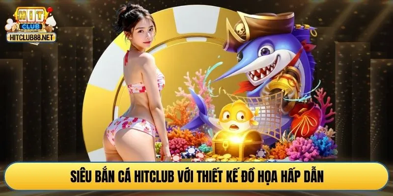 Siêu bắn cá HITCLUB với thiết kế đồ họa hấp dẫn