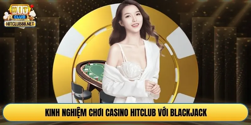 Kinh nghiệm chơi casino HITCLUB với Blackjack