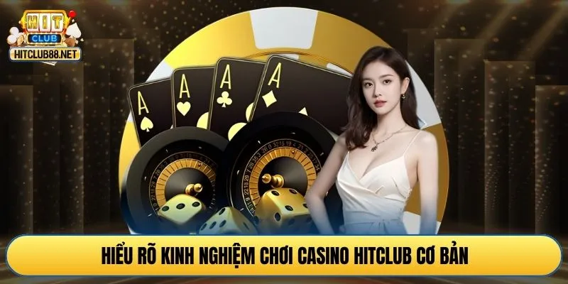 Hiểu rõ kinh nghiệm chơi casino HITCLUB cơ bản