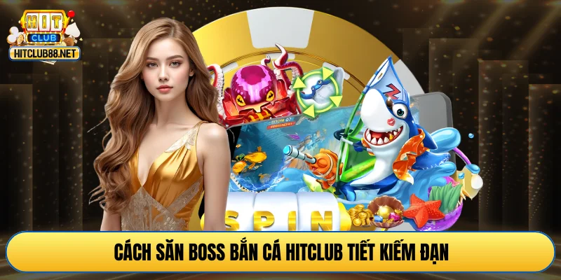 Cách săn boss bắn cá HITCLUB tiết kiếm đạn