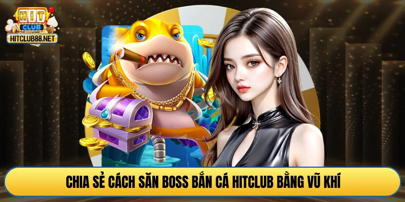 Chia sẻ cách săn boss bắn cá HITCLUB bằng vũ khí